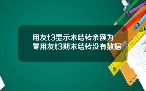 用友t3显示未结转余额为零用友t3期末结转没有数据