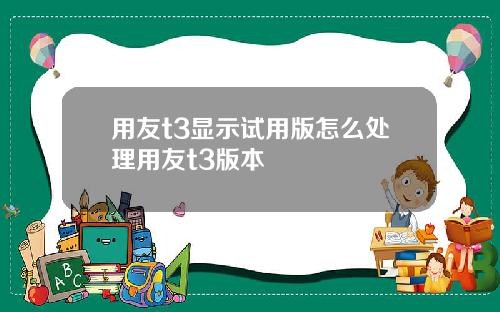 用友t3显示试用版怎么处理用友t3版本