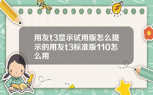 用友t3显示试用版怎么提示的用友t3标准版110怎么用