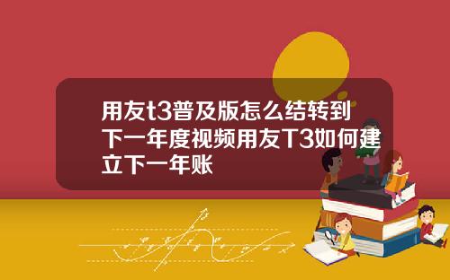 用友t3普及版怎么结转到下一年度视频用友T3如何建立下一年账