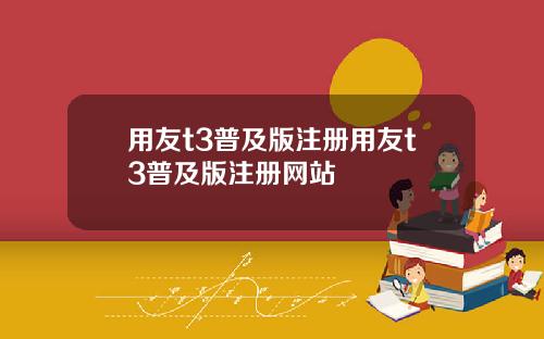 用友t3普及版注册用友t3普及版注册网站