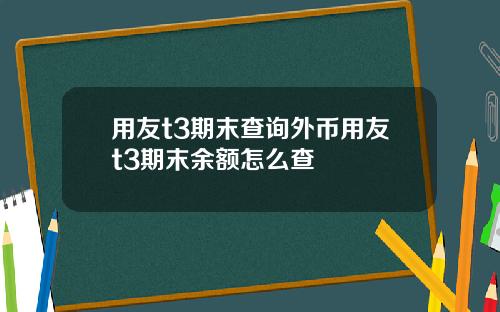 用友t3期末查询外币用友t3期末余额怎么查