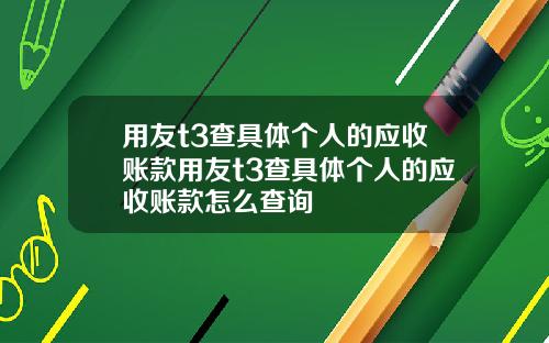 用友t3查具体个人的应收账款用友t3查具体个人的应收账款怎么查询