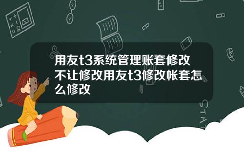 用友t3系统管理账套修改不让修改用友t3修改帐套怎么修改