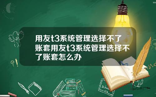 用友t3系统管理选择不了账套用友t3系统管理选择不了账套怎么办