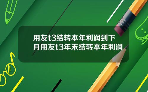 用友t3结转本年利润到下月用友t3年末结转本年利润