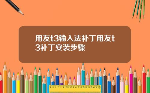 用友t3输入法补丁用友t3补丁安装步骤