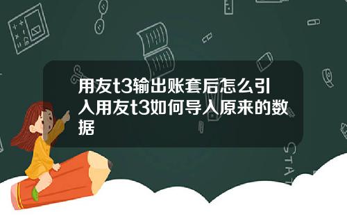 用友t3输出账套后怎么引入用友t3如何导入原来的数据