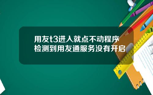 用友t3进入就点不动程序检测到用友通服务没有开启