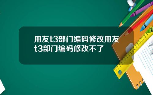 用友t3部门编码修改用友t3部门编码修改不了