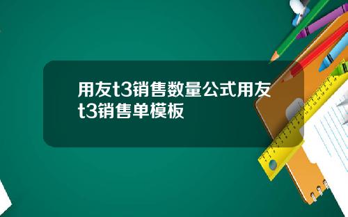 用友t3销售数量公式用友t3销售单模板