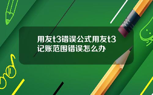 用友t3错误公式用友t3记账范围错误怎么办