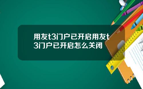 用友t3门户已开启用友t3门户已开启怎么关闭