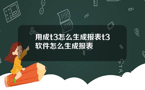 用成t3怎么生成报表t3软件怎么生成报表