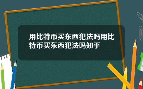 用比特币买东西犯法吗用比特币买东西犯法吗知乎