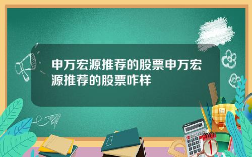 申万宏源推荐的股票申万宏源推荐的股票咋样