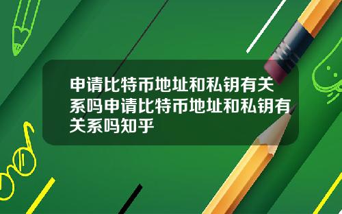 申请比特币地址和私钥有关系吗申请比特币地址和私钥有关系吗知乎