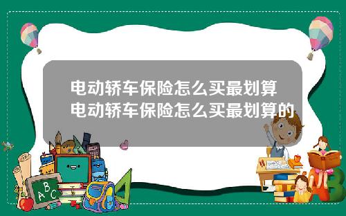 电动轿车保险怎么买最划算电动轿车保险怎么买最划算的