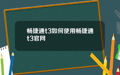 畅捷通t3如何使用畅捷通t3官网