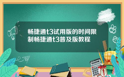 畅捷通t3试用版的时间限制畅捷通t3普及版教程