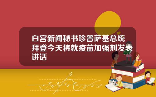 白宫新闻秘书珍普萨基总统拜登今天将就疫苗加强剂发表讲话