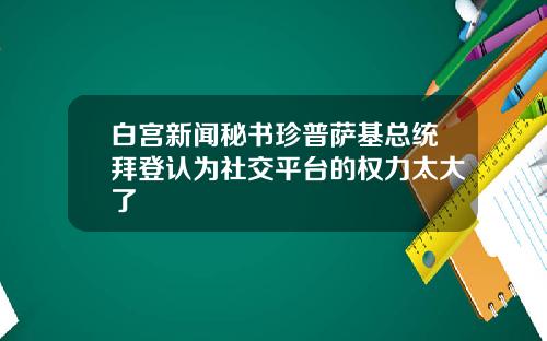 白宫新闻秘书珍普萨基总统拜登认为社交平台的权力太大了