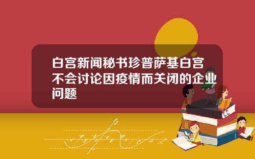 白宫新闻秘书珍普萨基白宫不会讨论因疫情而关闭的企业问题