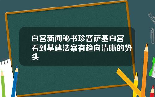 白宫新闻秘书珍普萨基白宫看到基建法案有趋向清晰的势头