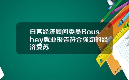 白宫经济顾问委员Boushey就业报告符合强劲的经济复苏