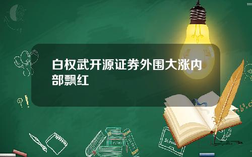 白权武开源证券外围大涨内部飘红