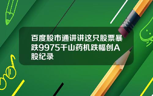 百度股市通讲讲这只股票暴跌9975千山药机跌幅创A股纪录