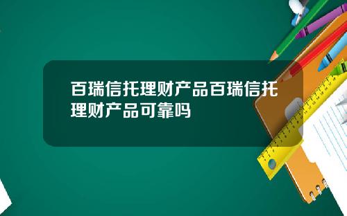 百瑞信托理财产品百瑞信托理财产品可靠吗