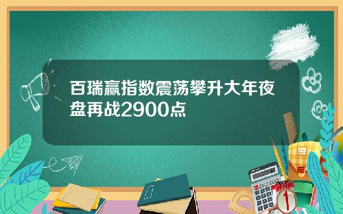 百瑞赢指数震荡攀升大年夜盘再战2900点