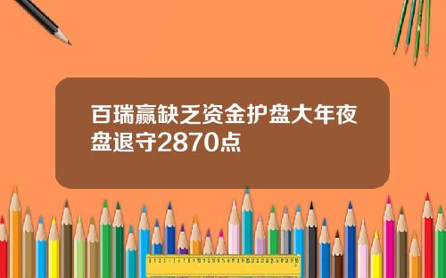 百瑞赢缺乏资金护盘大年夜盘退守2870点