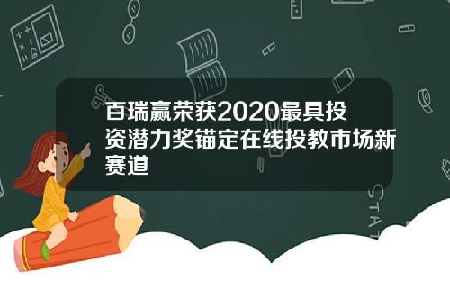 百瑞赢荣获2020最具投资潜力奖锚定在线投教市场新赛道