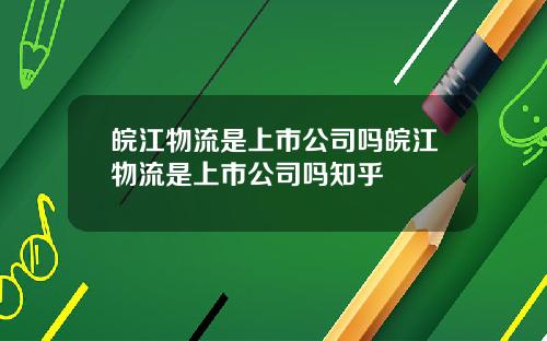 皖江物流是上市公司吗皖江物流是上市公司吗知乎