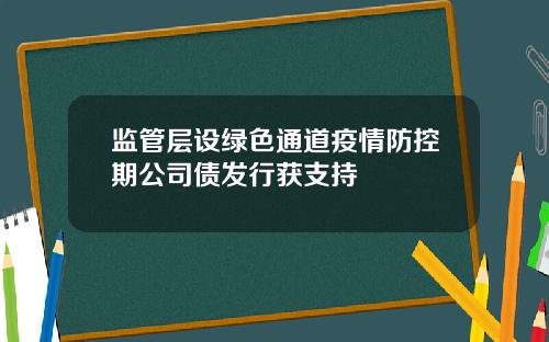 监管层设绿色通道疫情防控期公司债发行获支持