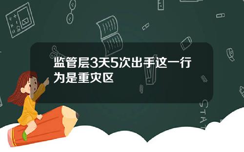 监管层3天5次出手这一行为是重灾区