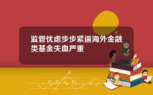 监管忧虑步步紧逼海外金融类基金失血严重