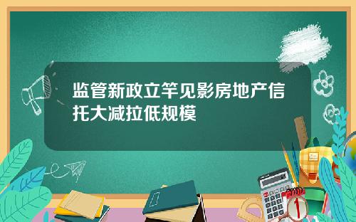 监管新政立竿见影房地产信托大减拉低规模