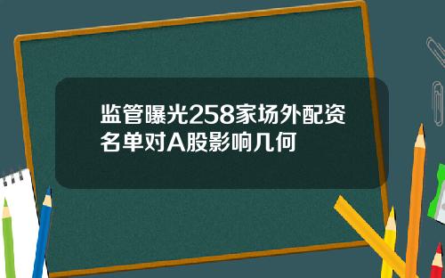 监管曝光258家场外配资名单对A股影响几何