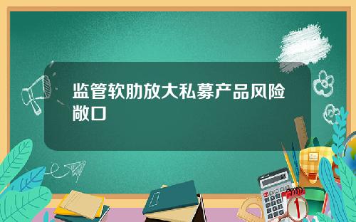 监管软肋放大私募产品风险敞口