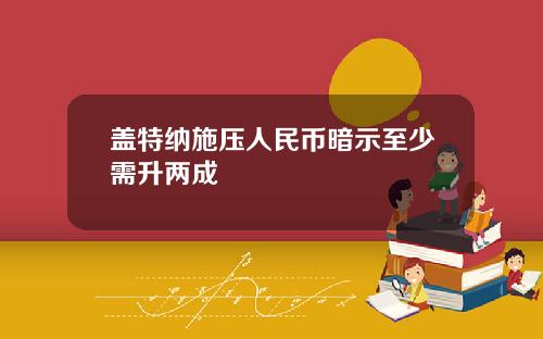 盖特纳施压人民币暗示至少需升两成