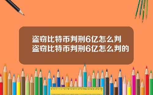 盗窃比特币判刑6亿怎么判盗窃比特币判刑6亿怎么判的