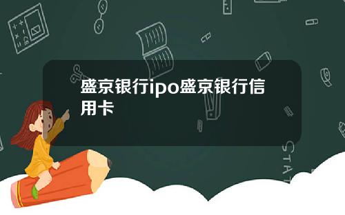 盛京银行ipo盛京银行信用卡