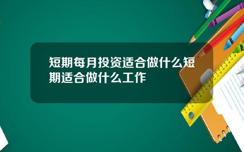 短期每月投资适合做什么短期适合做什么工作