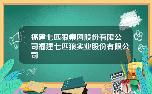 福建七匹狼集团股份有限公司福建七匹狼实业股份有限公司