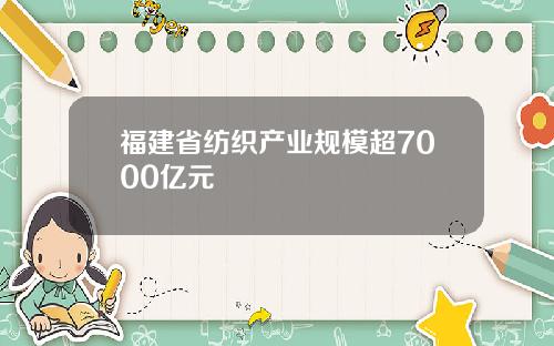 福建省纺织产业规模超7000亿元