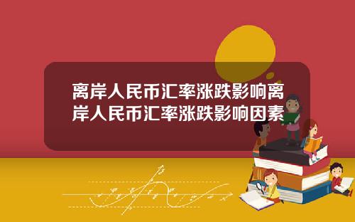 离岸人民币汇率涨跌影响离岸人民币汇率涨跌影响因素