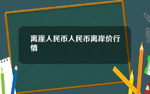 离崖人民币人民币离岸价行情